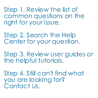 Step 1. Review the list of common questions on the right for your issue. Step 2. Search the Help Center for your question. Step 3. Review user guides or the helpful tutorials. Step 4. Still can't find what you are looking for? Contact us.